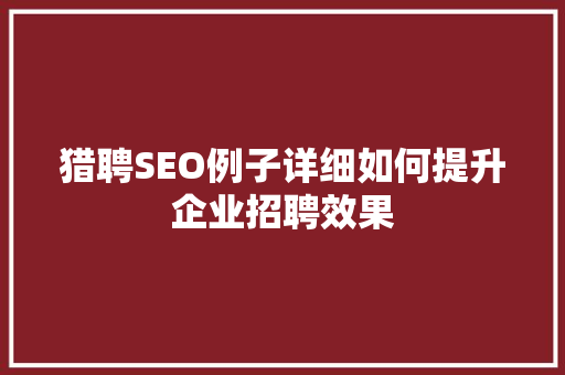 猎聘SEO例子详细如何提升企业招聘效果