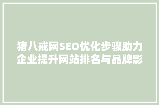 猪八戒网SEO优化步骤助力企业提升网站排名与品牌影响力