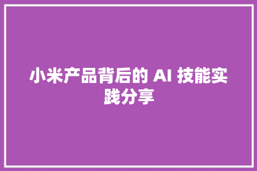 小米产品背后的 AI 技能实践分享