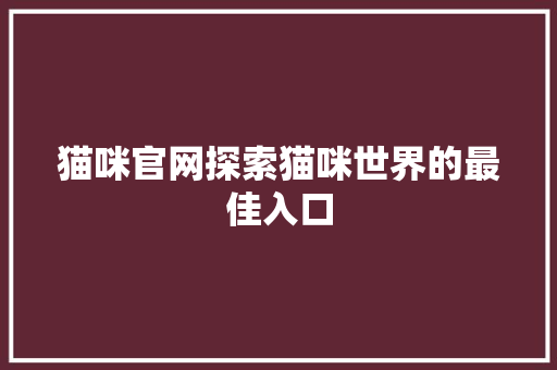 猫咪官网探索猫咪世界的最佳入口