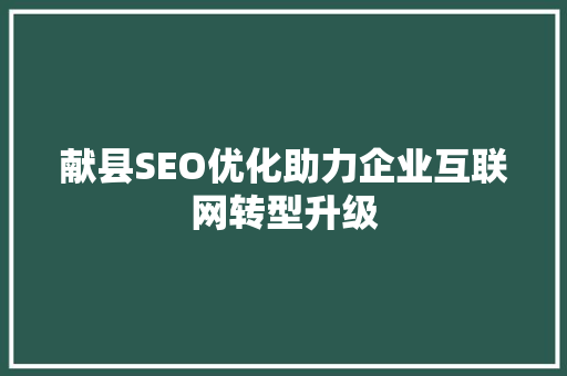 献县SEO优化助力企业互联网转型升级