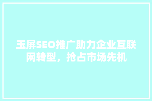 玉屏SEO推广助力企业互联网转型，抢占市场先机