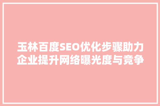 玉林百度SEO优化步骤助力企业提升网络曝光度与竞争力