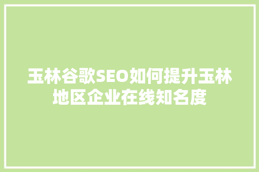 玉林谷歌SEO如何提升玉林地区企业在线知名度