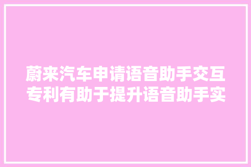 蔚来汽车申请语音助手交互专利有助于提升语音助手实行指令的准确性