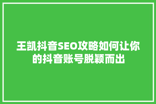 王凯抖音SEO攻略如何让你的抖音账号脱颖而出