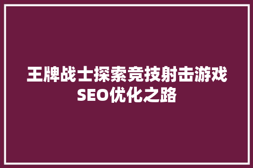 王牌战士探索竞技射击游戏SEO优化之路