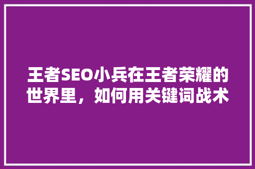 王者SEO小兵在王者荣耀的世界里，如何用关键词战术制胜