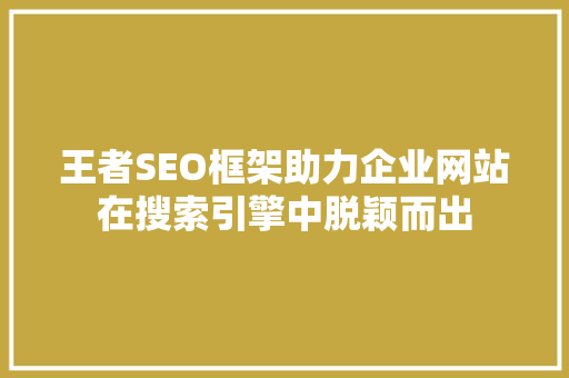 王者SEO框架助力企业网站在搜索引擎中脱颖而出