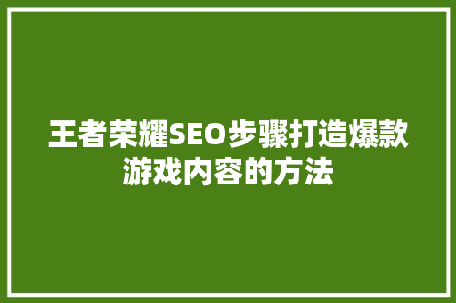 王者荣耀SEO步骤打造爆款游戏内容的方法