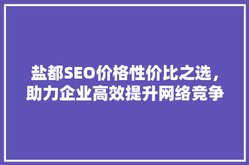 盐都SEO价格性价比之选，助力企业高效提升网络竞争力