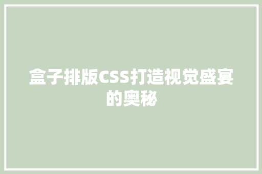 盒子排版CSS打造视觉盛宴的奥秘