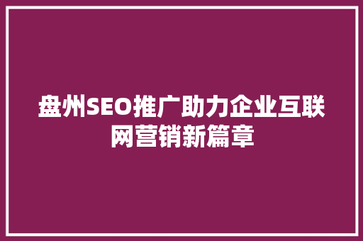 盘州SEO推广助力企业互联网营销新篇章