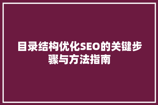 目录结构优化SEO的关键步骤与方法指南