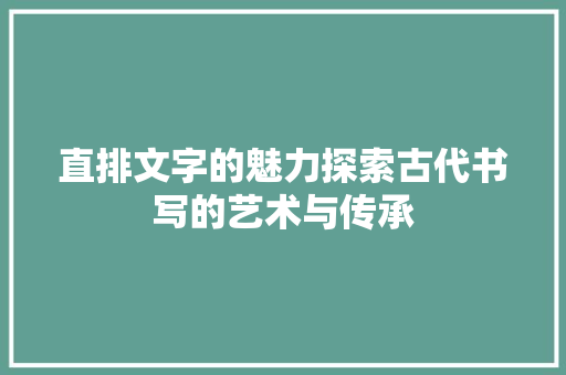 直排文字的魅力探索古代书写的艺术与传承