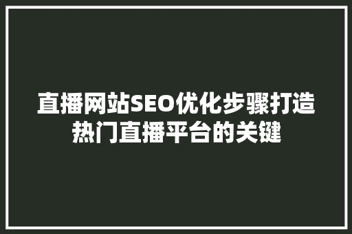 直播网站SEO优化步骤打造热门直播平台的关键