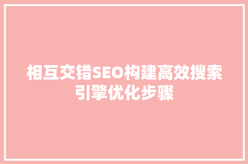 相互交错SEO构建高效搜索引擎优化步骤