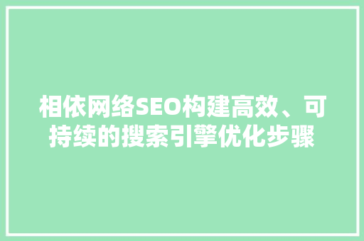 相依网络SEO构建高效、可持续的搜索引擎优化步骤