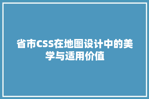 省市CSS在地图设计中的美学与适用价值