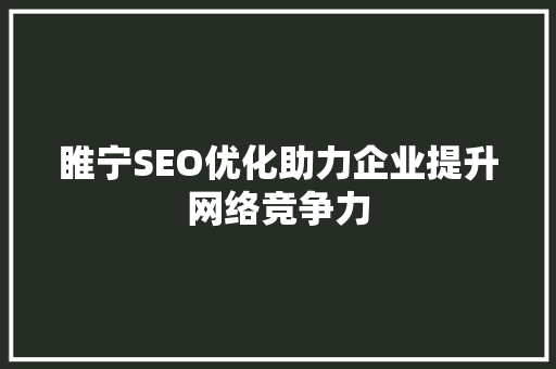 睢宁SEO优化助力企业提升网络竞争力