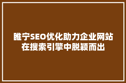 睢宁SEO优化助力企业网站在搜索引擎中脱颖而出