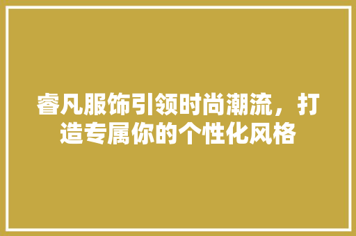 睿凡服饰引领时尚潮流，打造专属你的个性化风格