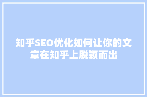 知乎SEO优化如何让你的文章在知乎上脱颖而出