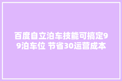 百度自立泊车技能可搞定99泊车位 节省30运营成本