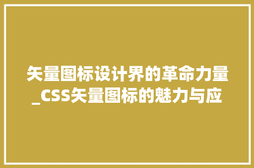 矢量图标设计界的革命力量_CSS矢量图标的魅力与应用