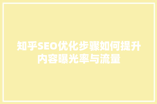 知乎SEO优化步骤如何提升内容曝光率与流量