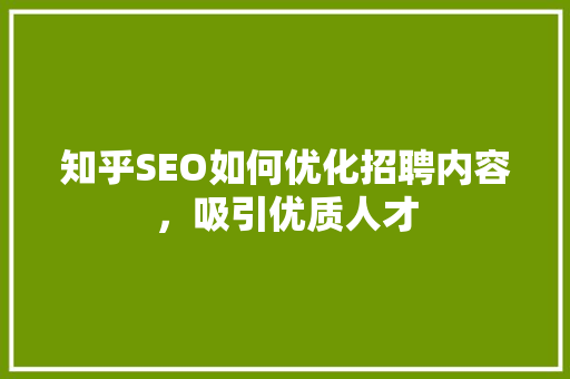 知乎SEO如何优化招聘内容，吸引优质人才