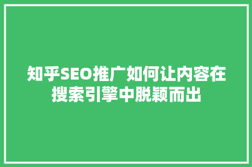 知乎SEO推广如何让内容在搜索引擎中脱颖而出