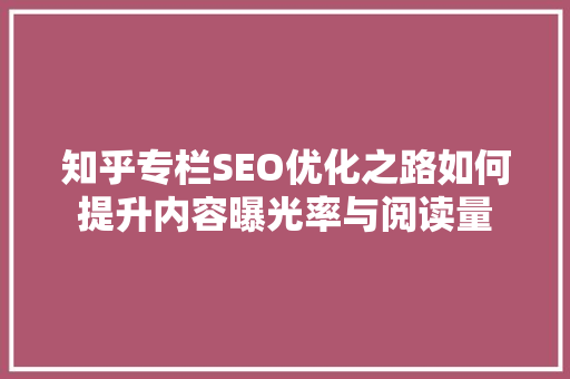 知乎专栏SEO优化之路如何提升内容曝光率与阅读量