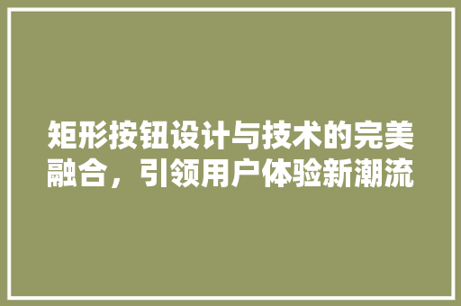 矩形按钮设计与技术的完美融合，引领用户体验新潮流