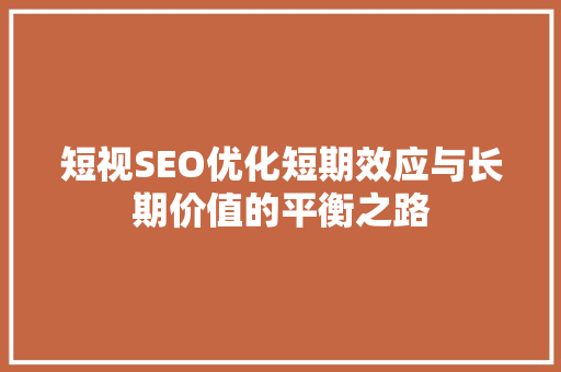 短视SEO优化短期效应与长期价值的平衡之路