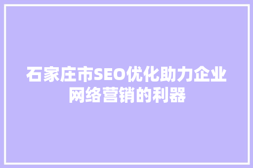 石家庄市SEO优化助力企业网络营销的利器