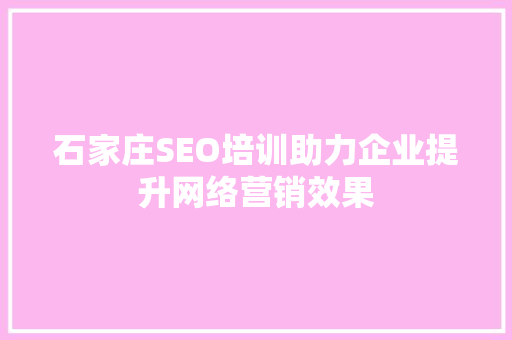 石家庄SEO培训助力企业提升网络营销效果