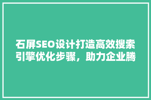 石屏SEO设计打造高效搜索引擎优化步骤，助力企业腾飞