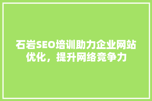 石岩SEO培训助力企业网站优化，提升网络竞争力