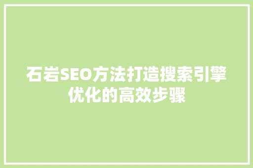 石岩SEO方法打造搜索引擎优化的高效步骤