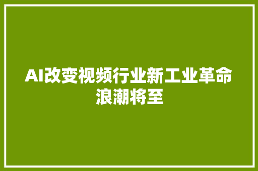 AI改变视频行业新工业革命浪潮将至