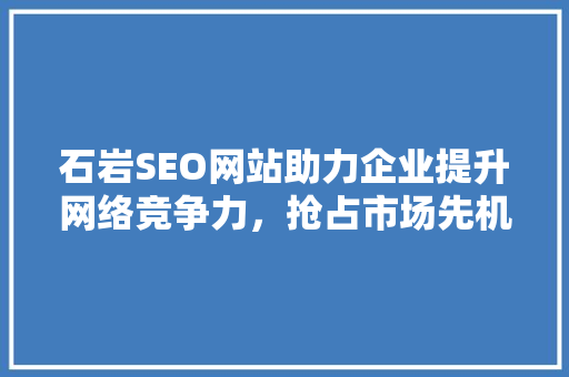 石岩SEO网站助力企业提升网络竞争力，抢占市场先机