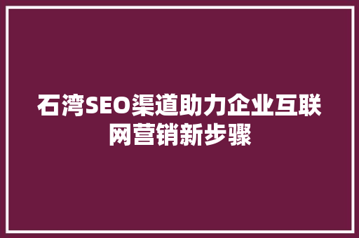 石湾SEO渠道助力企业互联网营销新步骤