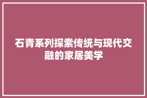 石青系列探索传统与现代交融的家居美学