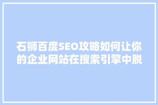 石狮百度SEO攻略如何让你的企业网站在搜索引擎中脱颖而出