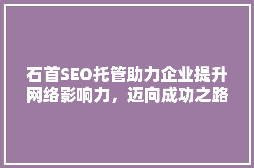 石首SEO托管助力企业提升网络影响力，迈向成功之路