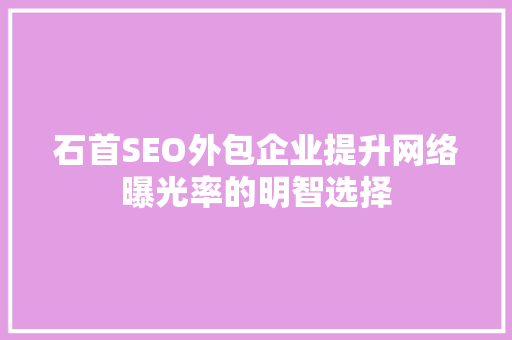 石首SEO外包企业提升网络曝光率的明智选择