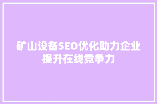 矿山设备SEO优化助力企业提升在线竞争力