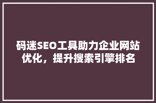 码迷SEO工具助力企业网站优化，提升搜索引擎排名