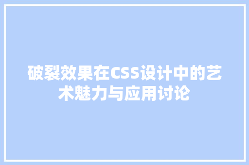 破裂效果在CSS设计中的艺术魅力与应用讨论